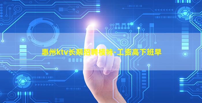 惠州ktv长期招聘模特-工资高下班早